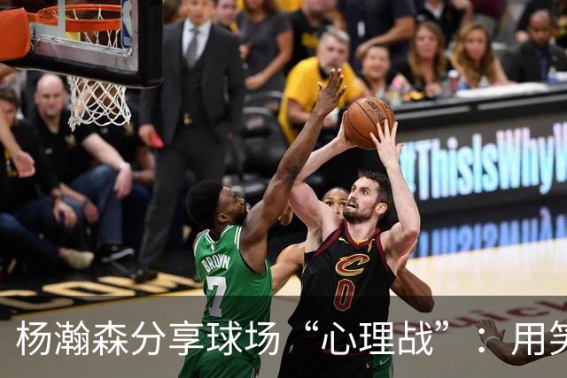 杨瀚森分享球场“心理战”：用笑容挑战对手