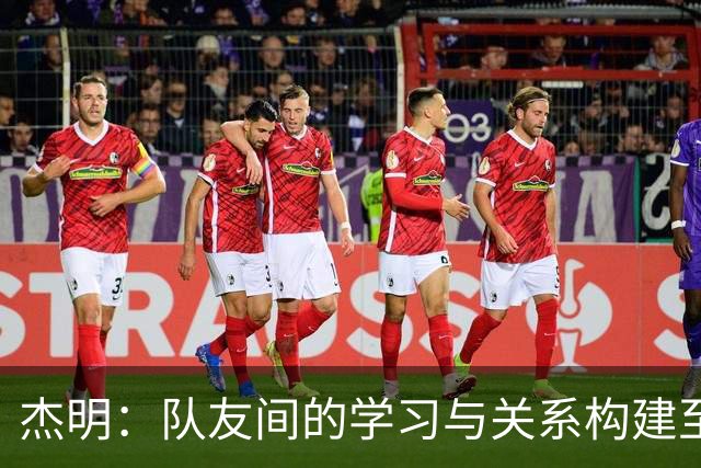 杰明：队友间的学习与关系构建至关重要