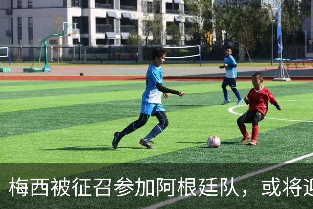 梅西被征召参加阿根廷队，或将迎来退役前最后一战