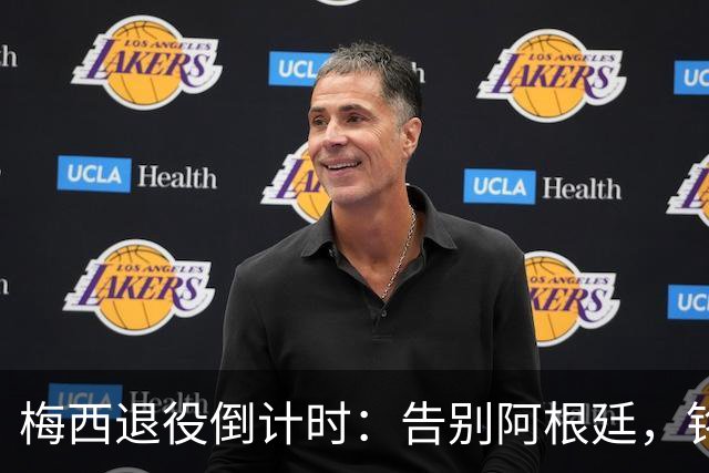 梅西退役倒计时：告别阿根廷，铭记辉煌岁月