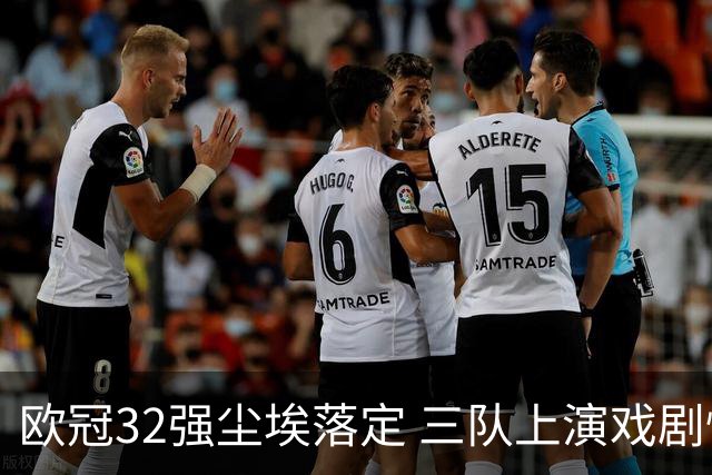 欧冠32强尘埃落定 三队上演戏剧性逆转