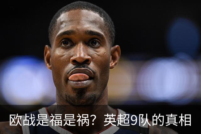 欧战是福是祸？英超9队的真相