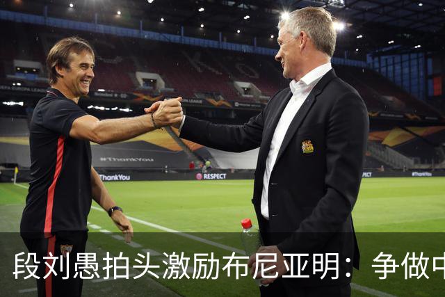段刘愚拍头激励布尼亚明：争做中国顶级U18