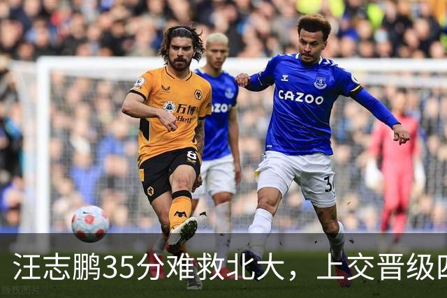 汪志鹏35分难救北大，上交晋级四强