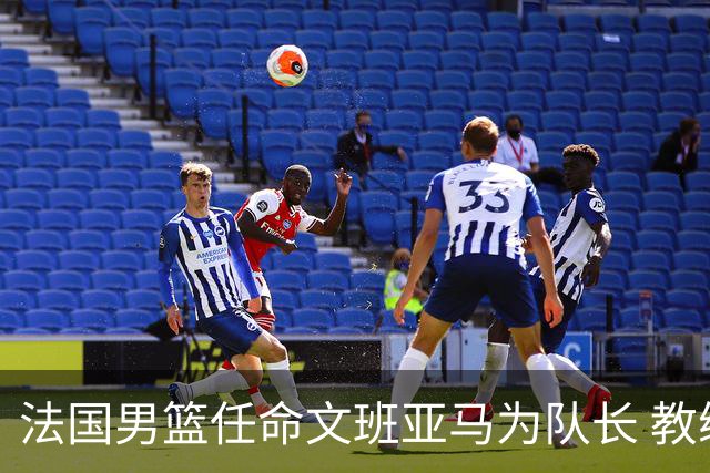 法国男篮任命文班亚马为队长 教练称应由他引领未来