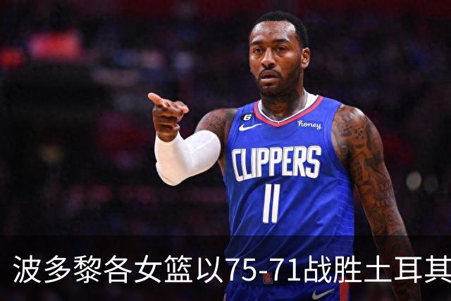 波多黎各女篮以75-71战胜土耳其，古兰特思贡献21分