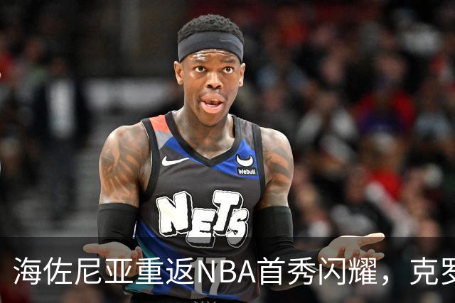 海佐尼亚重返NBA首秀闪耀，克罗地亚狂胜拉脱维亚
