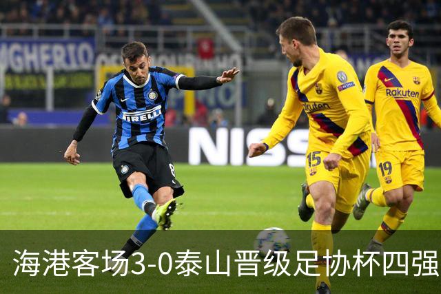 海港客场3-0泰山晋级足协杯四强