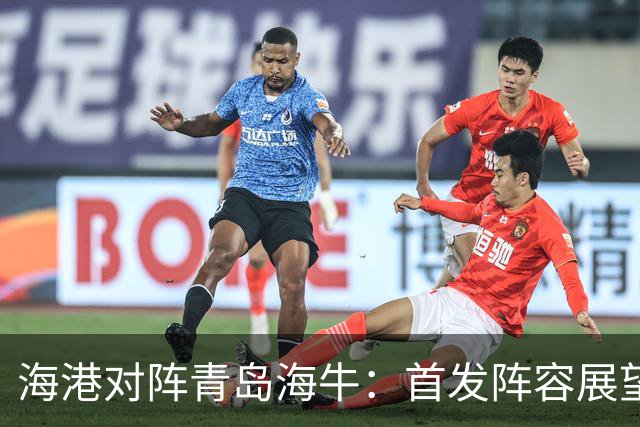 海港对阵青岛海牛：首发阵容展望