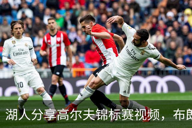 湖人分享高尔夫锦标赛视频，布朗尼参与亮相