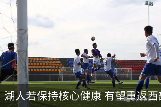 湖人若保持核心健康 有望重返西部前列