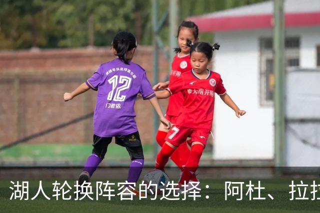 湖人轮换阵容的选择：阿杜、拉拉维亚或范德比尔特？