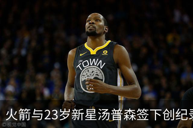 火箭与23岁新星汤普森签下创纪录续约合同