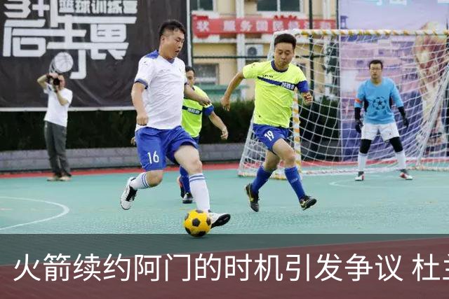 火箭续约阿门的时机引发争议 杜兰特或加速离队？