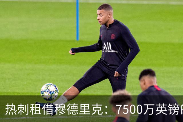 热刺租借穆德里克：7500万英镑的买断条款分析