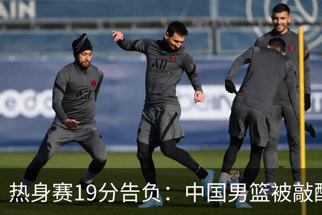 热身赛19分告负：中国男篮被敲醒
