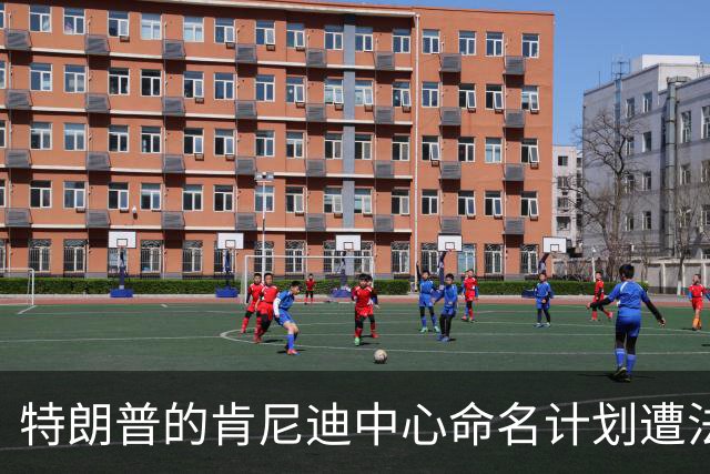 特朗普的肯尼迪中心命名计划遭法官驳回