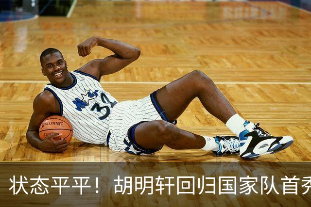 状态平平！胡明轩回归国家队首秀表现低迷，决胜时刻未能登场