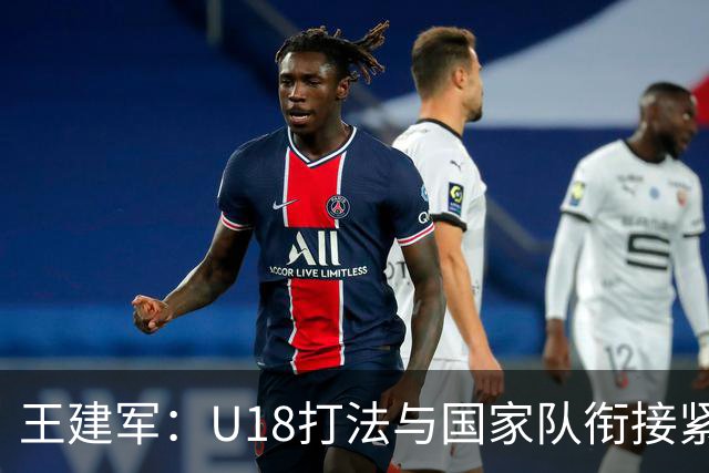王建军：U18打法与国家队衔接紧密，需补强身体对抗
