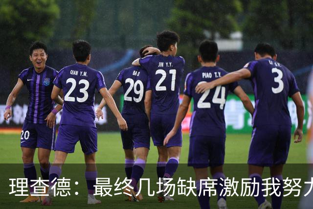 理查德：最终几场缺席激励我努力备战休赛期