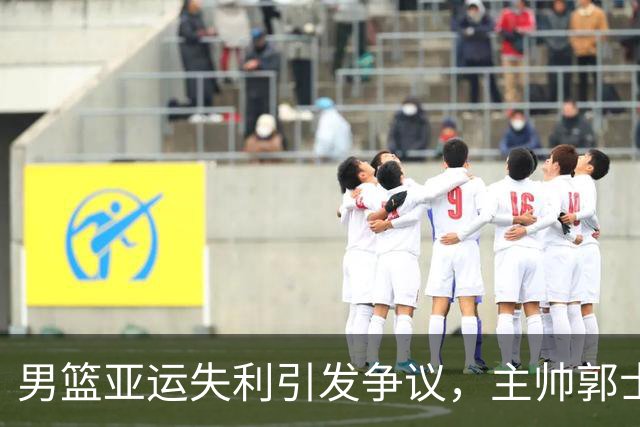 男篮亚运失利引发争议，主帅郭士强需正视问题
