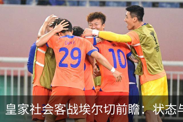 皇家社会客战埃尔切前瞻：状态与对战历史分析