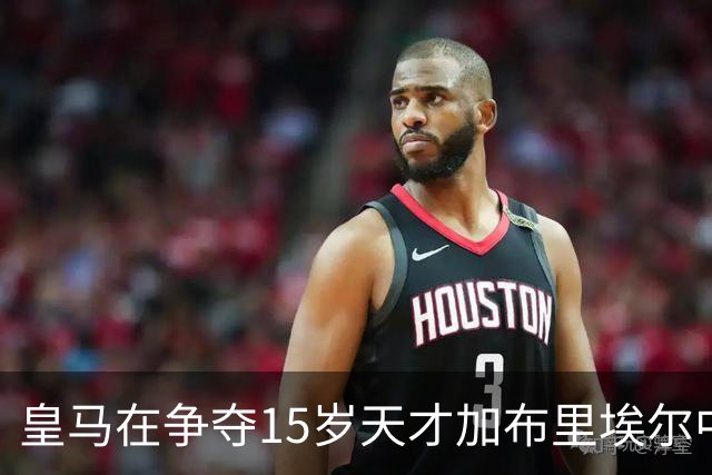 皇马在争夺15岁天才加布里埃尔中占优势，巴萨已知情