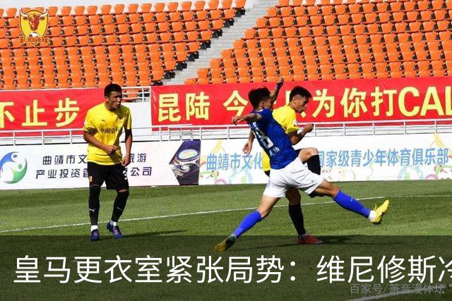 皇马更衣室紧张局势：维尼修斯冷落穆里尼奥引发猜测