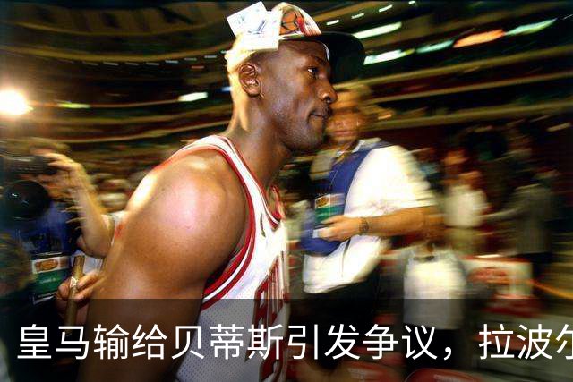 皇马输给贝蒂斯引发争议，拉波尔塔冷静回应西甲偏袒质疑