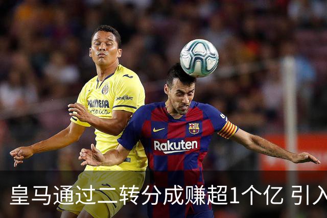 皇马通过二转分成赚超1个亿 引入4大国脚也才花7500万