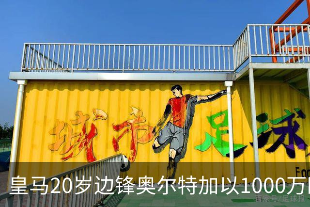 皇马20岁边锋奥尔特加以1000万欧转会斯特拉斯堡