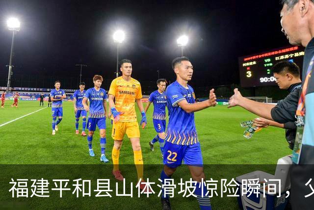 福建平和县山体滑坡惊险瞬间，父子无恙已得到妥善处理