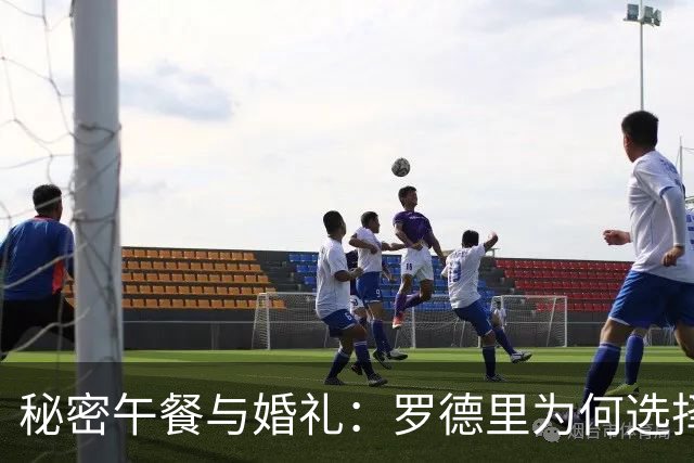 秘密午餐与婚礼：罗德里为何选择加盟巴萨