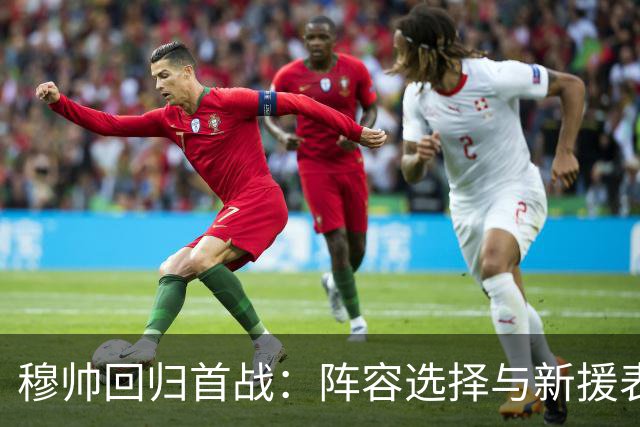 穆帅回归首战：阵容选择与新援表现评述