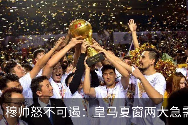 穆帅怒不可遏：皇马夏窗两大急需未果