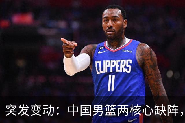 突发变动：中国男篮两核心缺阵，郭士强面临调整时刻