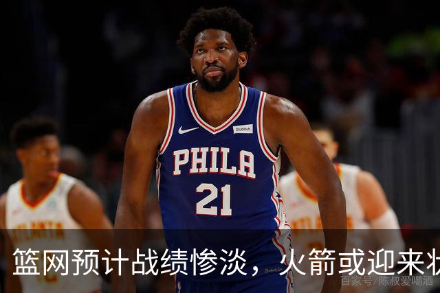 篮网预计战绩惨淡，火箭或迎来状元签