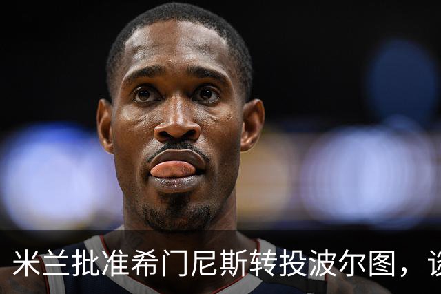 米兰批准希门尼斯转投波尔图，谈判进入收尾