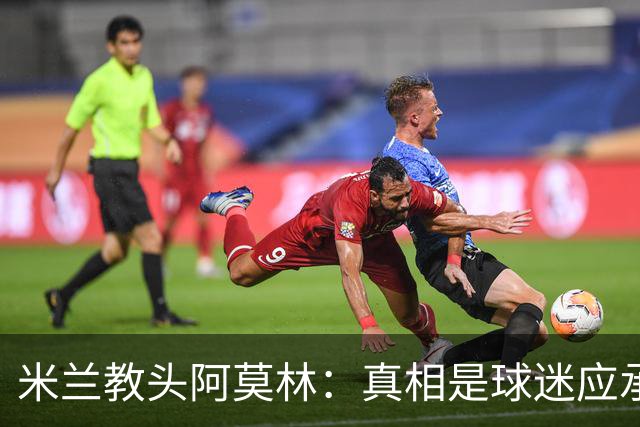 米兰教头阿莫林：真相是球迷应承受的