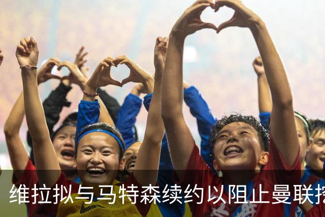 维拉拟与马特森续约以阻止曼联挖角