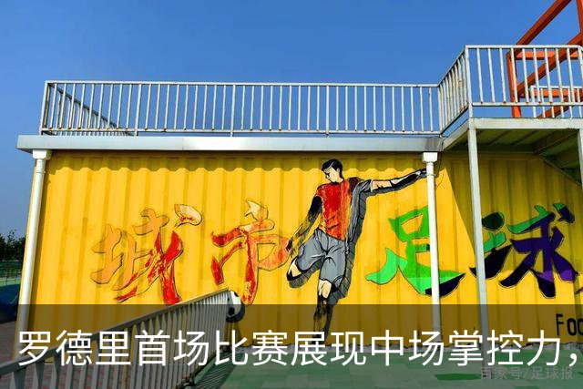 罗德里首场比赛展现中场掌控力，佩德里获重大解放