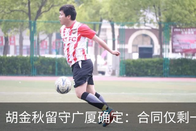 胡金秋留守广厦确定：合同仅剩一年