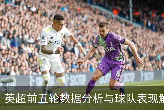 英超前五轮数据分析与球队表现解读