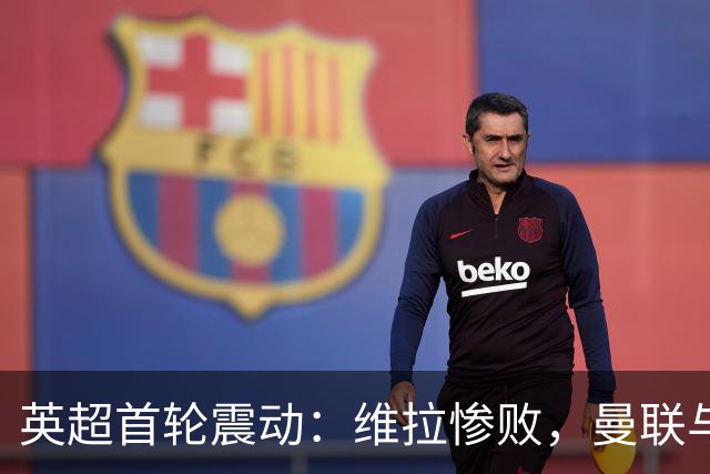 英超首轮震动：维拉惨败，曼联与利物浦均战平