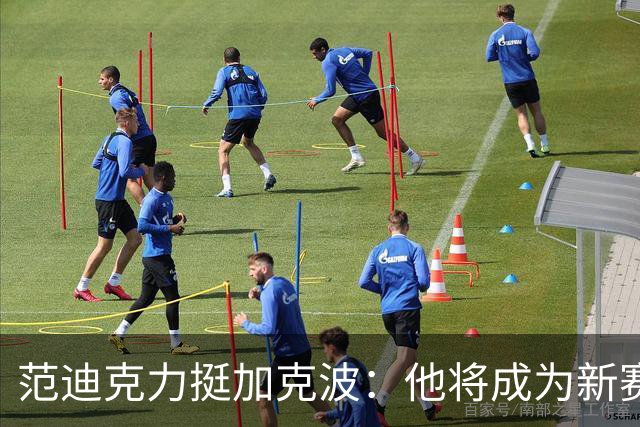 范迪克力挺加克波：他将成为新赛季的重要一员