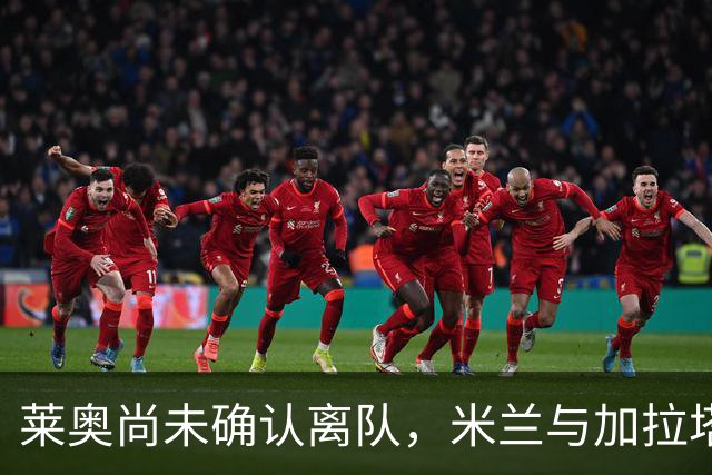 莱奥尚未确认离队，米兰与加拉塔萨雷仅达成口头协议