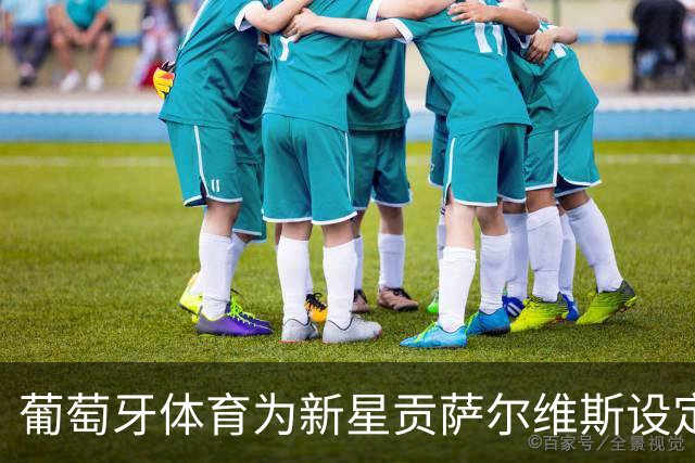 葡萄牙体育为新星贡萨尔维斯设定1亿欧元解约金