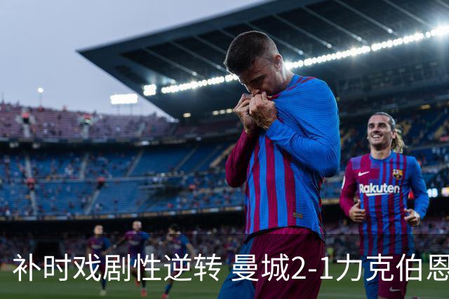 补时戏剧性逆转 曼城2-1力克伯恩茅斯