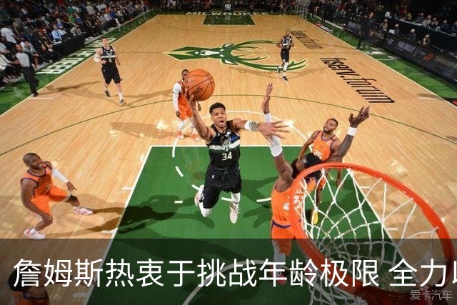 詹姆斯热衷于挑战年龄极限 全力以赴训练三天