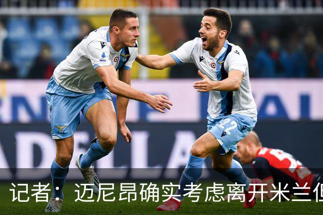 记者：迈尼昂确实考虑离开米兰但只去豪门，将与阿莫林面对面沟通
